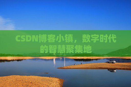 CSDN博客小镇，数字时代的智慧聚集地