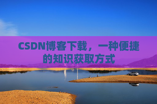 CSDN博客下载,一种便捷的知识获取方式